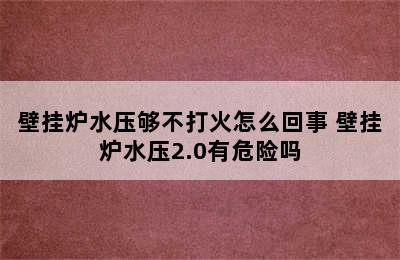 壁挂炉水压够不打火怎么回事 壁挂炉水压2.0有危险吗